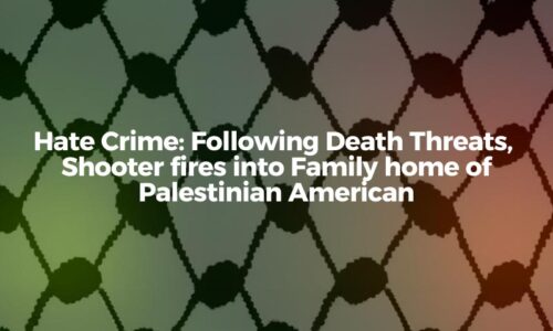 Hate Crime: Following Death Threats, Shooter fires into family home of Palestinian Americans