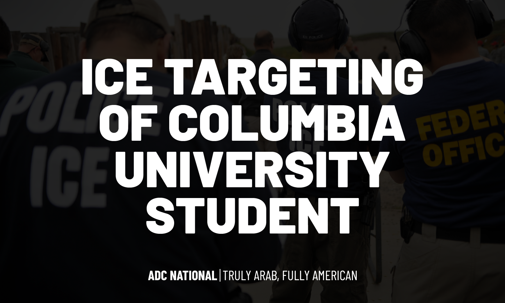 ADC Condemns ICE Targeting of Columbia University Student Leader and Palestinian Advocate Amid Renewed Discriminatory Visa Policies image